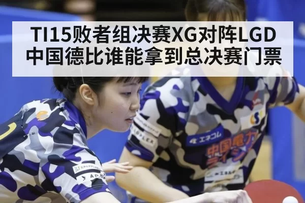 TI15败者组决赛XG对阵LGD中国德比谁能拿到总决赛门票
