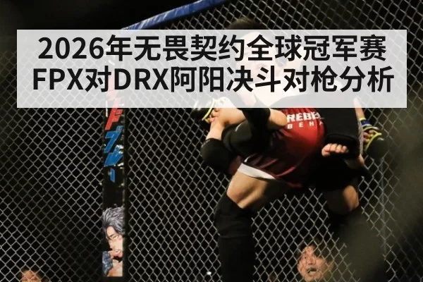 2026年无畏契约全球冠军赛FPX对DRX阿阳决斗对枪分析